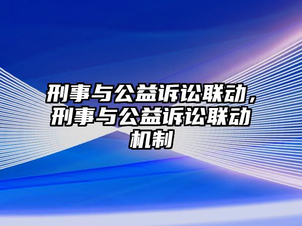 刑事與公益訴訟聯(lián)動(dòng)，刑事與公益訴訟聯(lián)動(dòng)機(jī)制