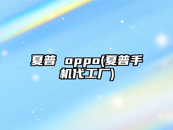 夏普 oppo(夏普手機(jī)代工廠)