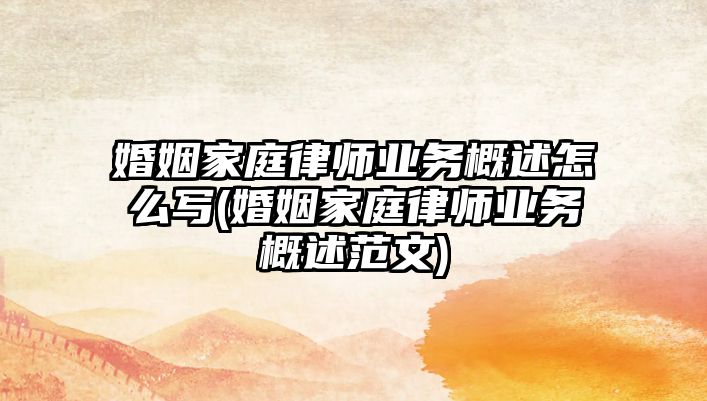 婚姻家庭律師業務概述怎么寫(婚姻家庭律師業務概述范文)