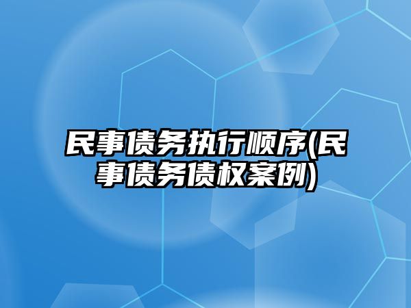 民事債務執行順序(民事債務債權案例)