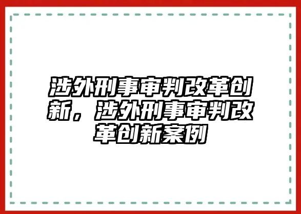 涉外刑事審判改革創新，涉外刑事審判改革創新案例