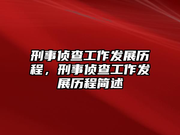 刑事偵查工作發(fā)展歷程，刑事偵查工作發(fā)展歷程簡述