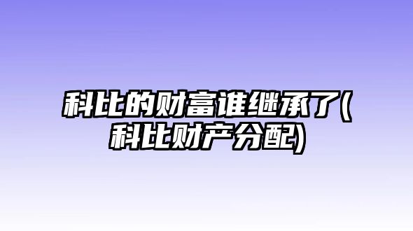 科比的財富誰繼承了(科比財產分配)