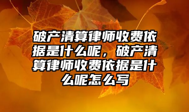 破產清算律師收費依據是什么呢，破產清算律師收費依據是什么呢怎么寫