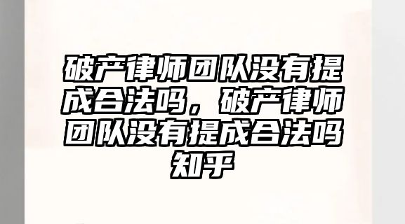 破產律師團隊沒有提成合法嗎，破產律師團隊沒有提成合法嗎知乎