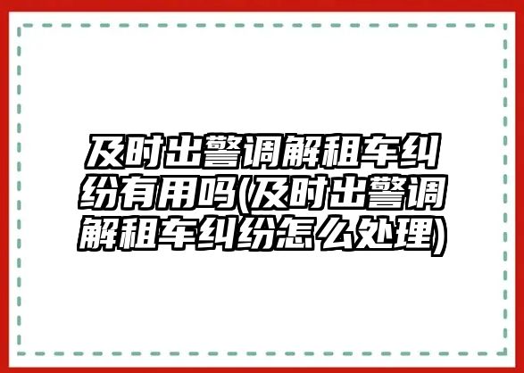 及時出警調解租車糾紛有用嗎(及時出警調解租車糾紛怎么處理)