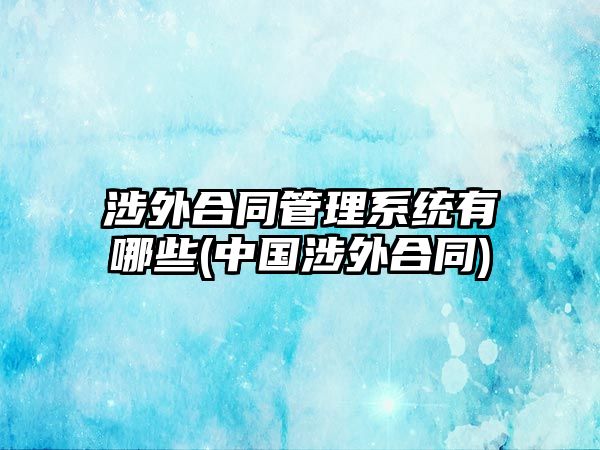 涉外合同管理系統有哪些(中國涉外合同)