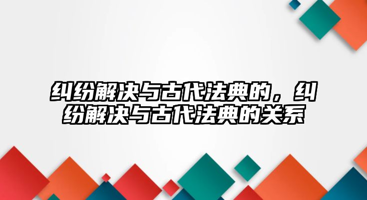 糾紛解決與古代法典的，糾紛解決與古代法典的關系