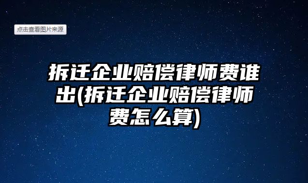 拆遷企業賠償律師費誰出(拆遷企業賠償律師費怎么算)