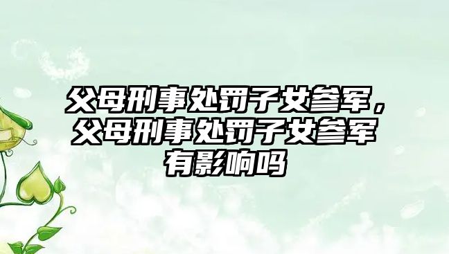 父母刑事處罰子女參軍，父母刑事處罰子女參軍有影響嗎