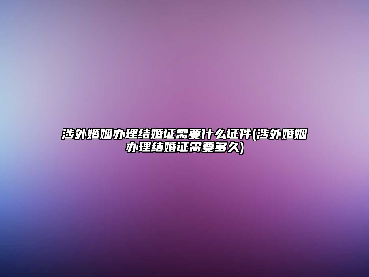 涉外婚姻辦理結(jié)婚證需要什么證件(涉外婚姻辦理結(jié)婚證需要多久)