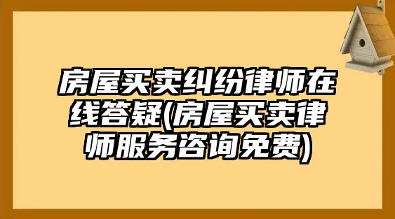 房屋買賣糾紛律師在線答疑(房屋買賣律師服務咨詢免費)