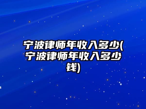 寧波律師年收入多少(寧波律師年收入多少錢)