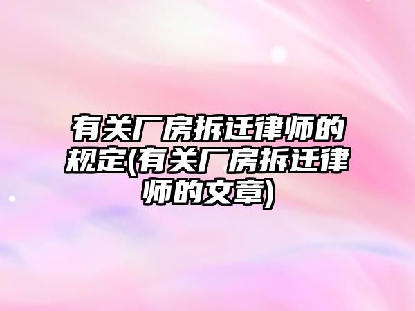 有關廠房拆遷律師的規(guī)定(有關廠房拆遷律師的文章)