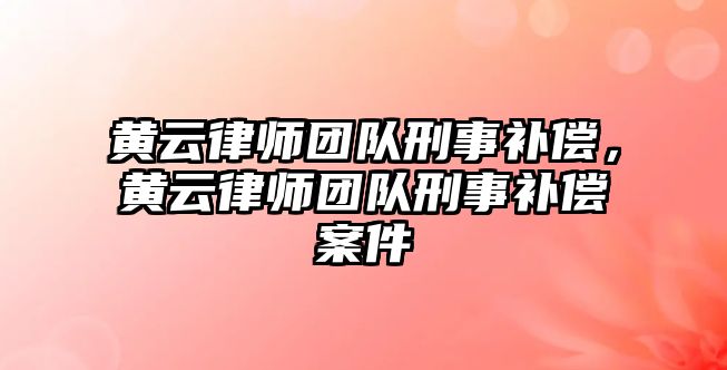 黃云律師團隊刑事補償，黃云律師團隊刑事補償案件