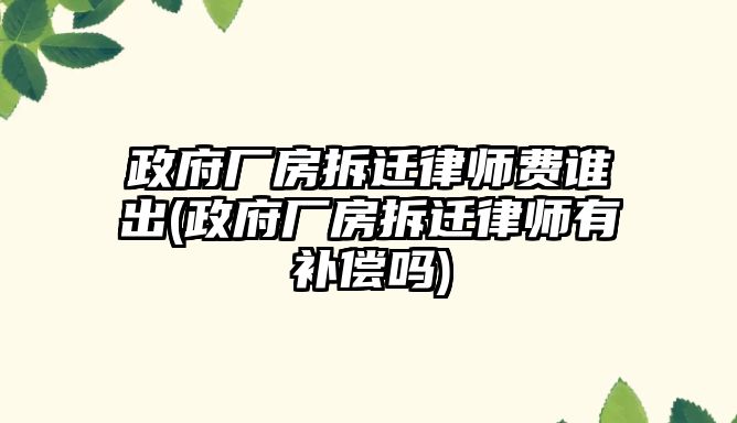 政府廠房拆遷律師費(fèi)誰出(政府廠房拆遷律師有補(bǔ)償嗎)