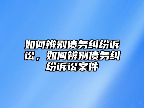 如何辨別債務糾紛訴訟，如何辨別債務糾紛訴訟案件