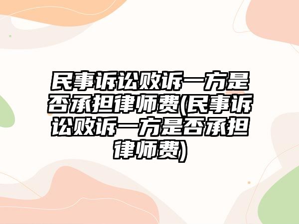 民事訴訟敗訴一方是否承擔(dān)律師費(fèi)(民事訴訟敗訴一方是否承擔(dān)律師費(fèi))