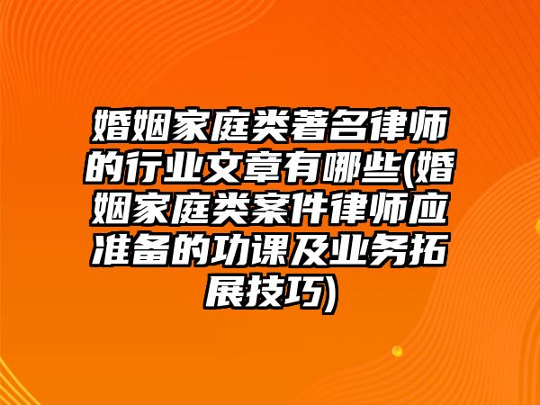 婚姻家庭類著名律師的行業(yè)文章有哪些(婚姻家庭類案件律師應(yīng)準(zhǔn)備的功課及業(yè)務(wù)拓展技巧)