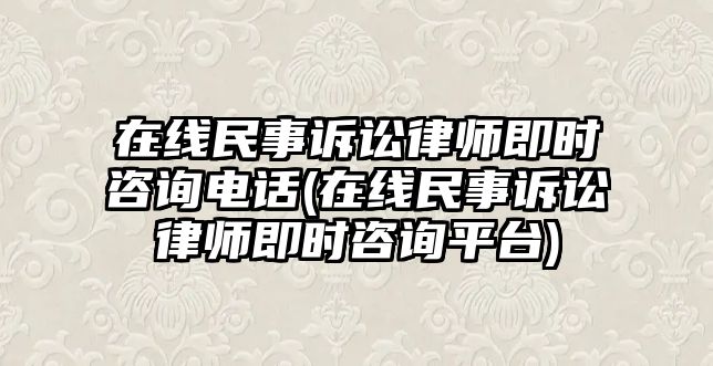 在線民事訴訟律師即時(shí)咨詢電話(在線民事訴訟律師即時(shí)咨詢平臺(tái))