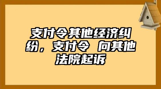 支付令其他經濟糾紛，支付令 向其他法院起訴