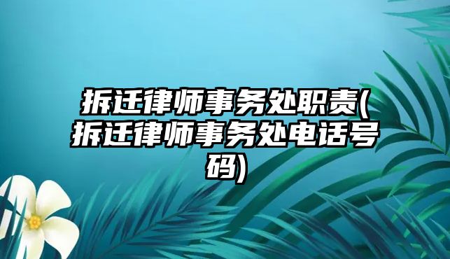 拆遷律師事務處職責(拆遷律師事務處電話號碼)