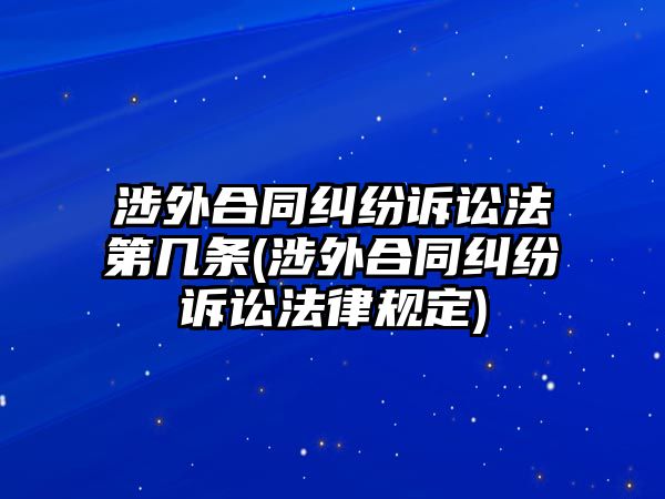 涉外合同糾紛訴訟法第幾條(涉外合同糾紛訴訟法律規(guī)定)