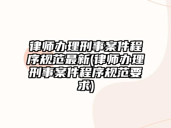 律師辦理刑事案件程序規(guī)范最新(律師辦理刑事案件程序規(guī)范要求)