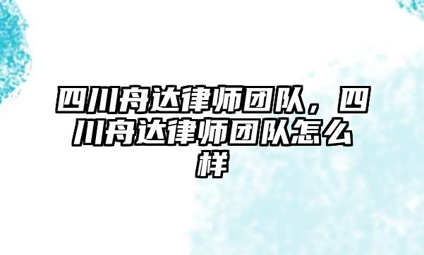 四川舟達律師團隊，四川舟達律師團隊怎么樣