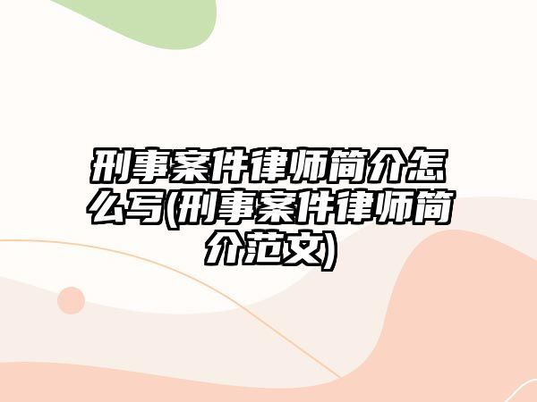 刑事案件律師簡介怎么寫(刑事案件律師簡介范文)