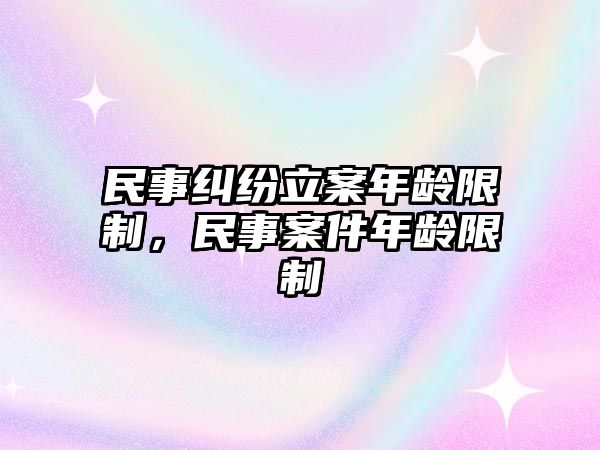 民事糾紛立案年齡限制，民事案件年齡限制