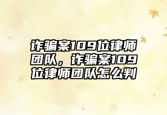 詐騙案109位律師團(tuán)隊(duì)，詐騙案109位律師團(tuán)隊(duì)怎么判