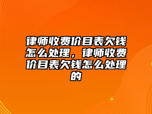 律師收費價目表欠錢怎么處理，律師收費價目表欠錢怎么處理的