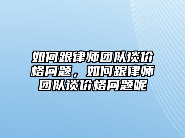 如何跟律師團隊談價格問題，如何跟律師團隊談價格問題呢