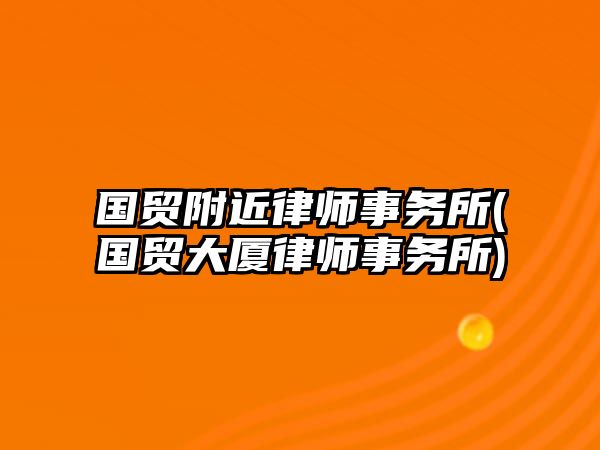 國貿(mào)附近律師事務(wù)所(國貿(mào)大廈律師事務(wù)所)