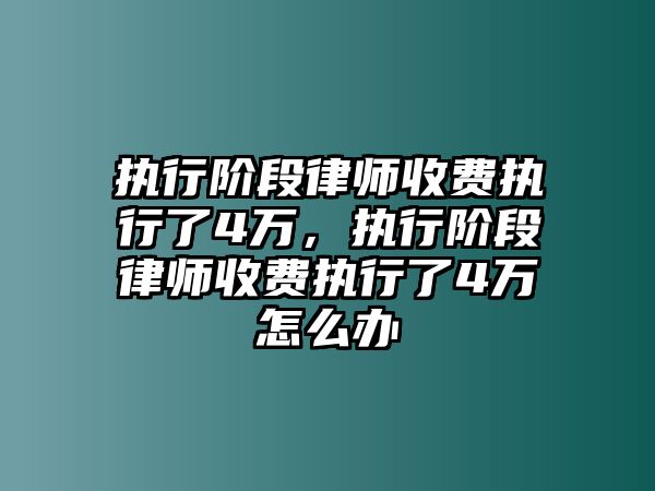 執(zhí)行階段律師收費(fèi)執(zhí)行了4萬(wàn)，執(zhí)行階段律師收費(fèi)執(zhí)行了4萬(wàn)怎么辦