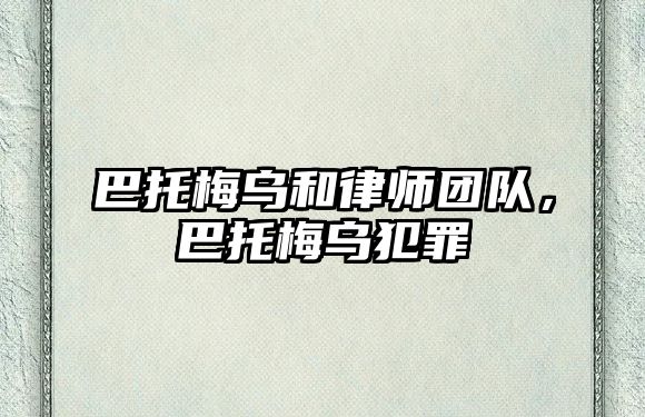 巴托梅烏和律師團隊，巴托梅烏犯罪