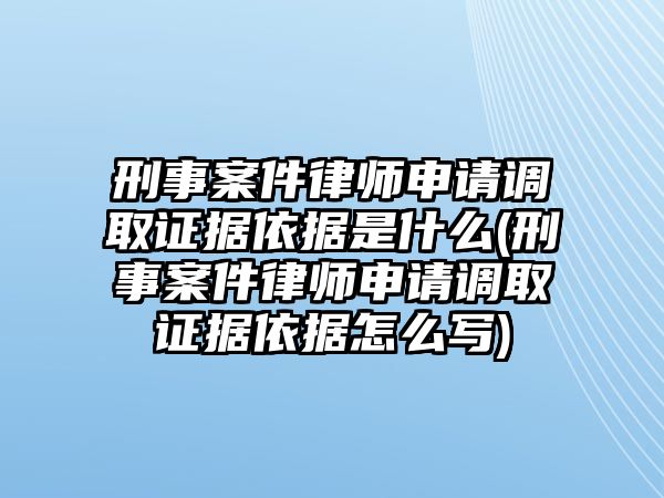 刑事案件律師申請(qǐng)調(diào)取證據(jù)依據(jù)是什么(刑事案件律師申請(qǐng)調(diào)取證據(jù)依據(jù)怎么寫(xiě))