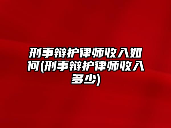 刑事辯護律師收入如何(刑事辯護律師收入多少)