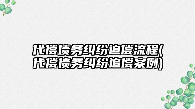 代償債務糾紛追償流程(代償債務糾紛追償案例)