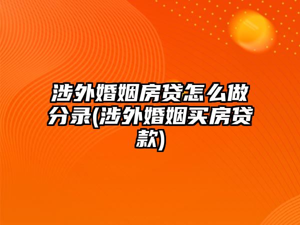 涉外婚姻房貸怎么做分錄(涉外婚姻買(mǎi)房貸款)