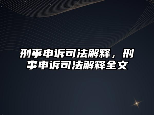 刑事申訴司法解釋，刑事申訴司法解釋全文