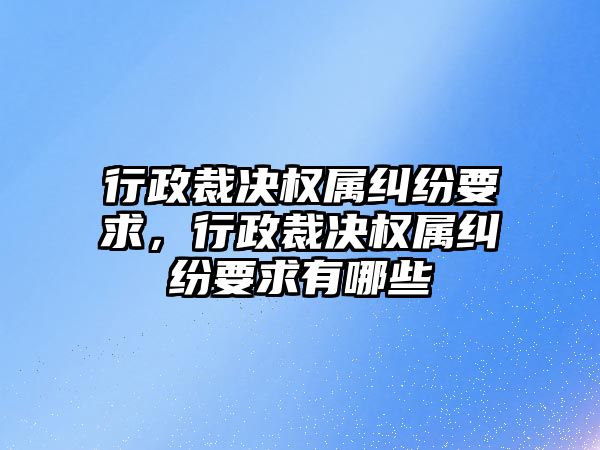 行政裁決權屬糾紛要求，行政裁決權屬糾紛要求有哪些