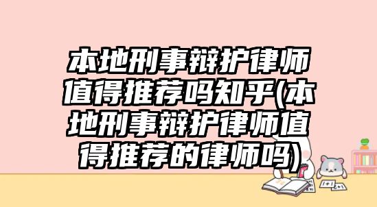 本地刑事辯護律師值得推薦嗎知乎(本地刑事辯護律師值得推薦的律師嗎)