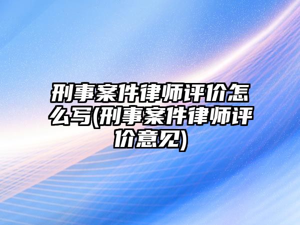 刑事案件律師評(píng)價(jià)怎么寫(xiě)(刑事案件律師評(píng)價(jià)意見(jiàn))