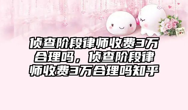 偵查階段律師收費3萬合理嗎，偵查階段律師收費3萬合理嗎知乎