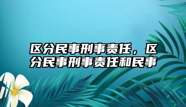 區分民事刑事責任，區分民事刑事責任和民事