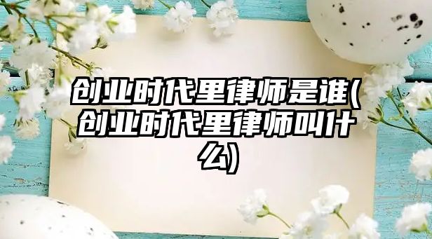 創業時代里律師是誰(創業時代里律師叫什么)