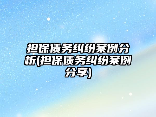 擔保債務糾紛案例分析(擔保債務糾紛案例分享)