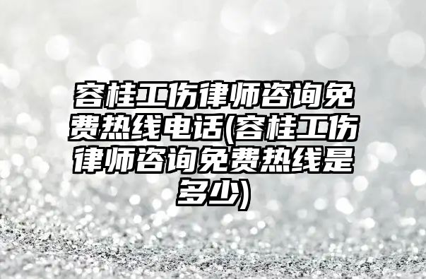 容桂工傷律師咨詢免費熱線電話(容桂工傷律師咨詢免費熱線是多少)